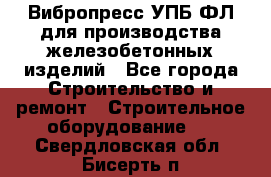 Вибропресс УПБ-ФЛ для производства железобетонных изделий - Все города Строительство и ремонт » Строительное оборудование   . Свердловская обл.,Бисерть п.